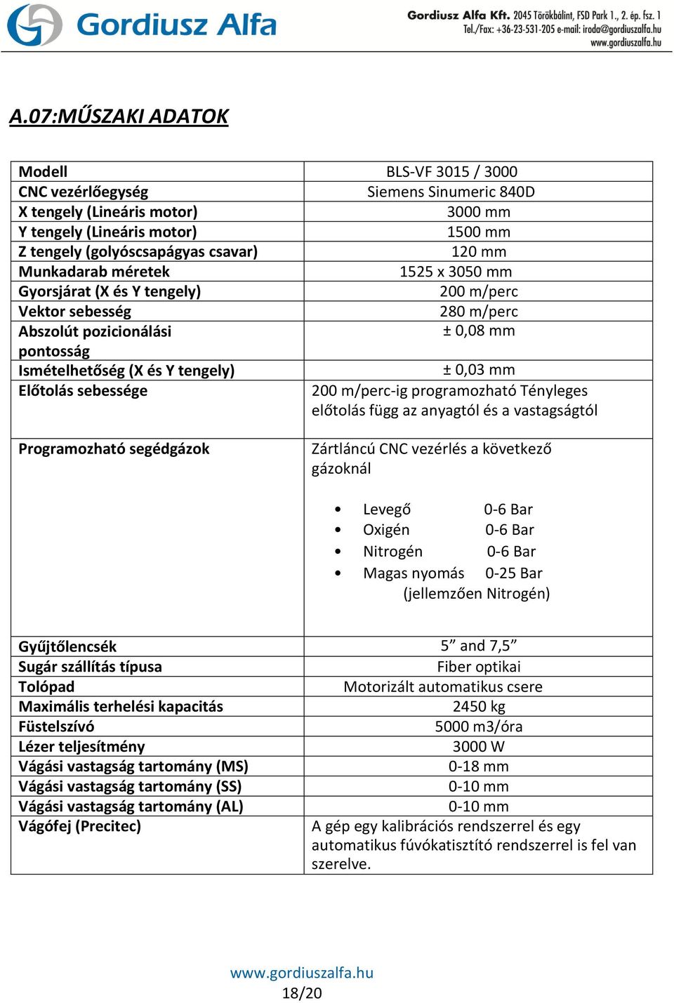 sebessége 200 m/perc-ig programozható Tényleges előtolás függ az anyagtól és a vastagságtól Programozható segédgázok Zártláncú CNC vezérlés a következő gázoknál Levegő 0-6 Bar Oxigén 0-6 Bar Nitrogén
