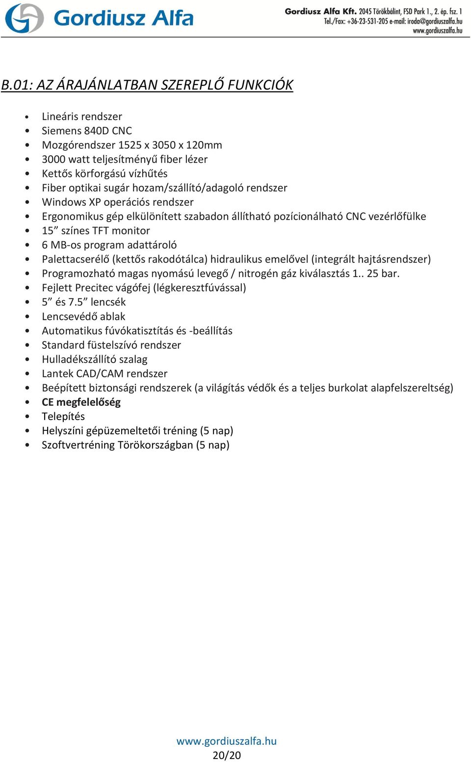 Palettacserélő (kettős rakodótálca) hidraulikus emelővel (integrált hajtásrendszer) Programozható magas nyomású levegő / nitrogén gáz kiválasztás 1.. 25 bar.