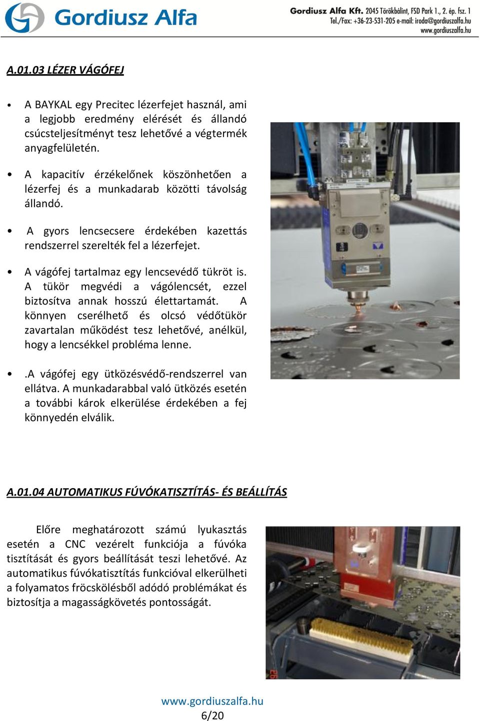 A vágófej tartalmaz egy lencsevédő tükröt is. A tükör megvédi a vágólencsét, ezzel biztosítva annak hosszú élettartamát.