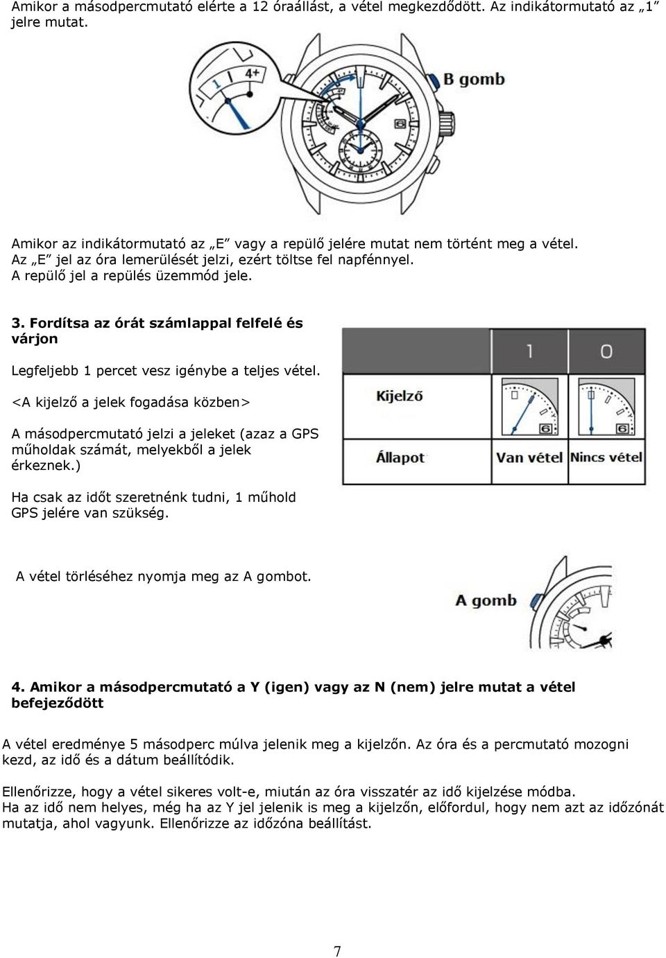 <A kijelző a jelek fogadása közben> A másodpercmutató jelzi a jeleket (azaz a GPS műholdak számát, melyekből a jelek érkeznek.) Ha csak az időt szeretnénk tudni, 1 műhold GPS jelére van szükség.