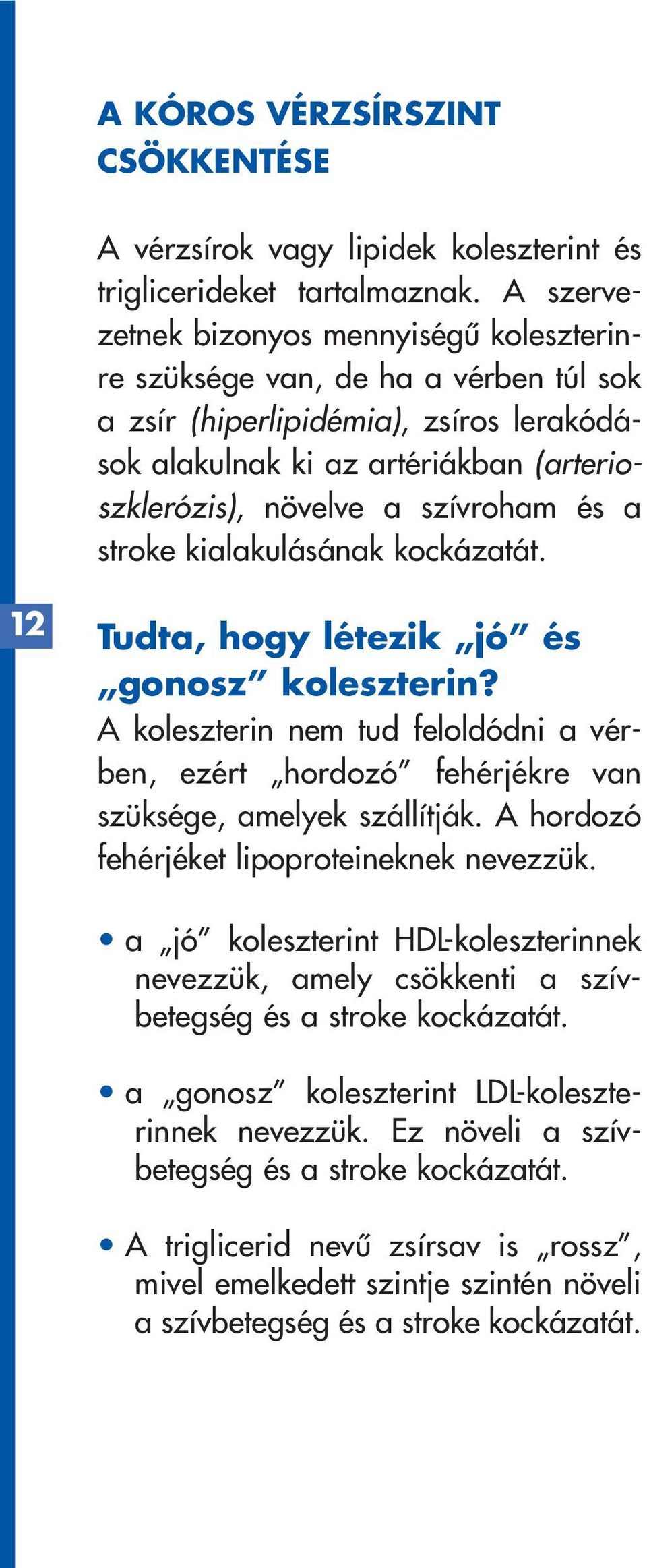 és a stroke kialakulásának kockázatát. 12 Tudta, hogy létezik jó és gonosz koleszterin? A koleszterin nem tud feloldódni a vérben, ezért hordozó fehérjékre van szüksége, amelyek szállítják.