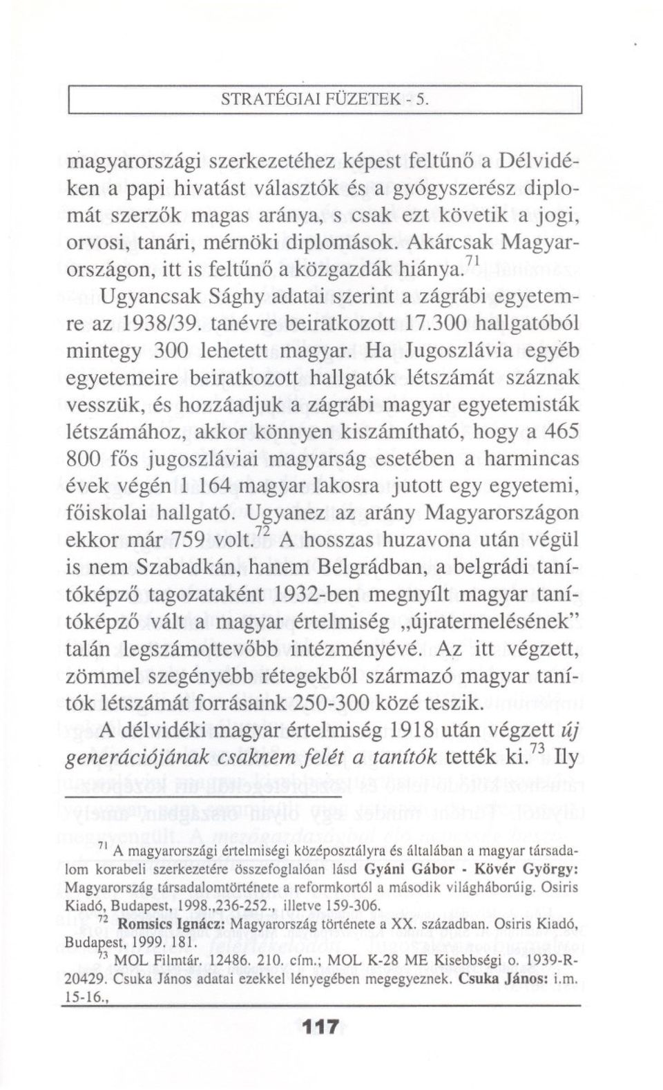 Akarcsak Magyarorszagon, itt is feltuno a kozgazdak hianya.71 Ugyancsak Saghy adatai szerint a zagrabi egyetemre az 1938/39. tanevre beiratkozott 17.300 hallgat6b61 mintegy 300 lehetett magyar.