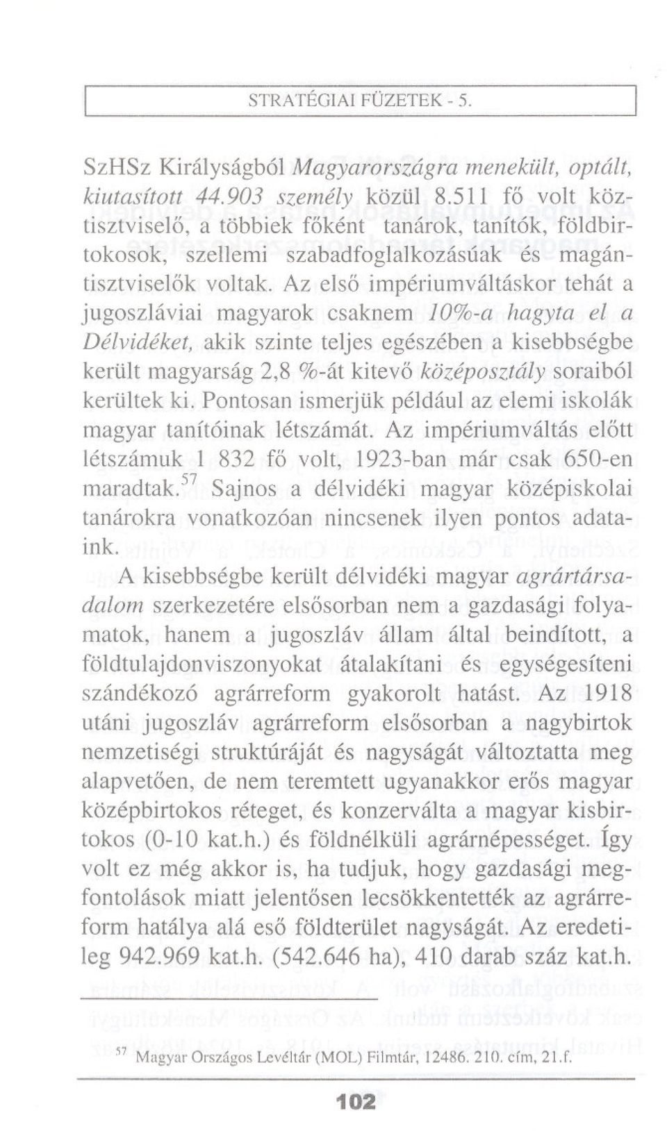Az els6 imperiumvaltaskor tehm a jugoszlaviai magyarok csaknem 10%-a hagyta el a Delvideket, akik szinte teljes egeszeben a kisebbsegbe keriilt magyarsag 2,8 %-at kitev6 kozeposztaly soraib6l