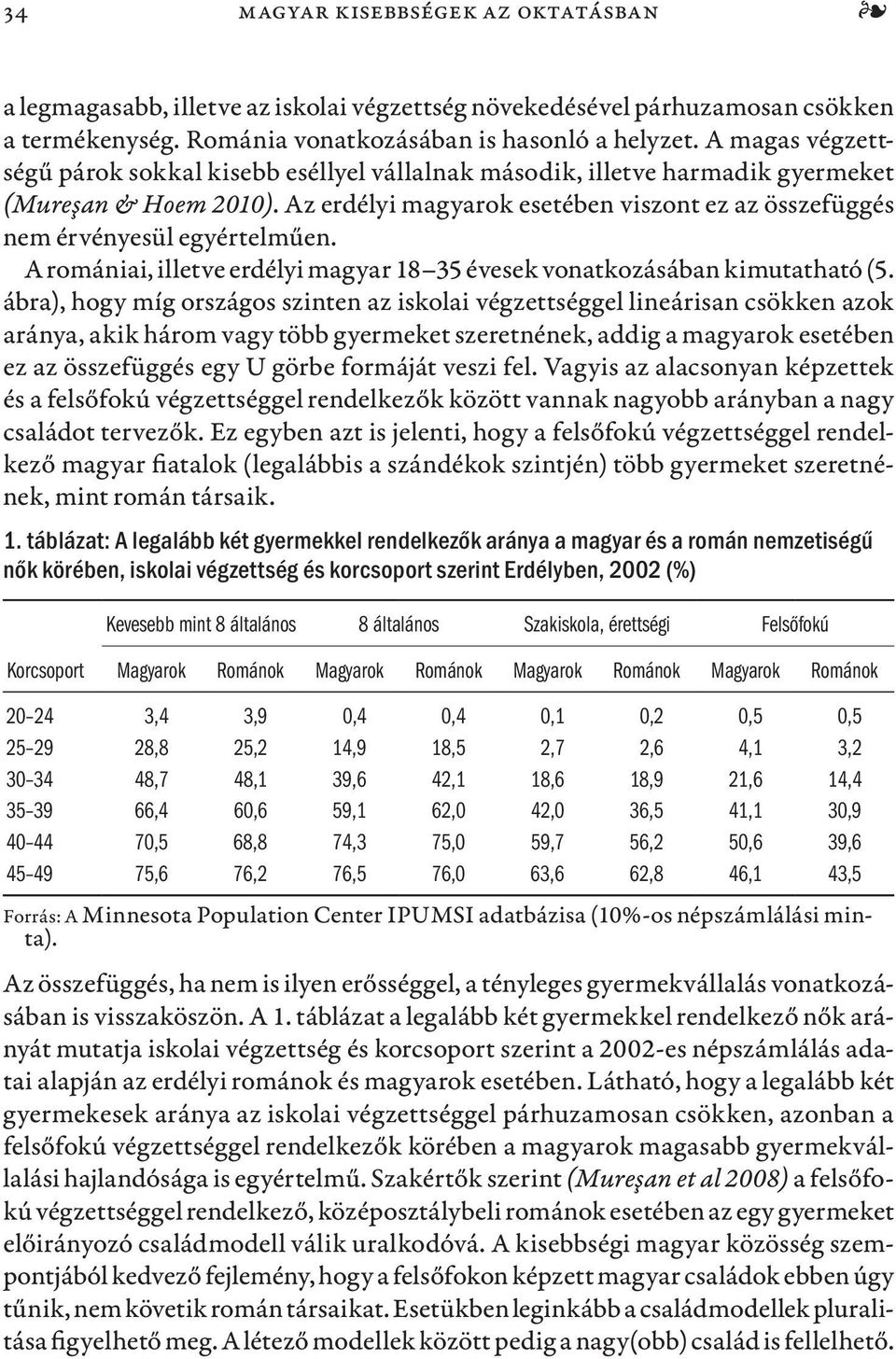 Az erdélyi magyarok esetében viszont ez az összefüggés nem érvényesül egyértelműen. A romániai, illetve erdélyi magyar 18 35 évesek vonatkozásában kimutatható (5.