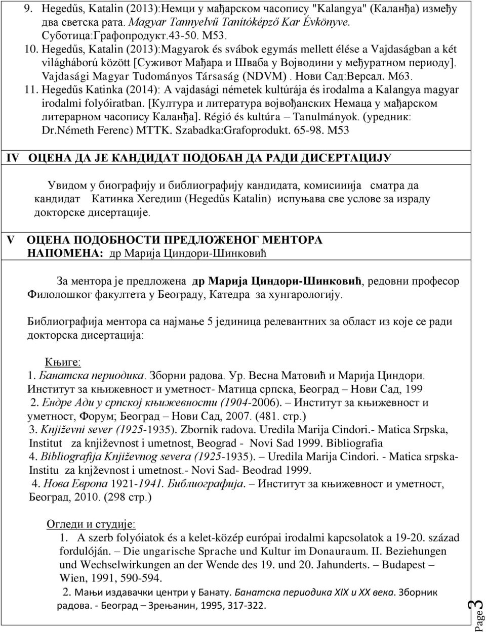 Vajdasági Magyar Tudományos Társaság (NDVM). Нови Сад:Версал. М63. 11. Hegedűs Katinka (2014): A vajdasági németek kultúrája és irodalma a Kalangya magyar irodalmi folyóiratban.