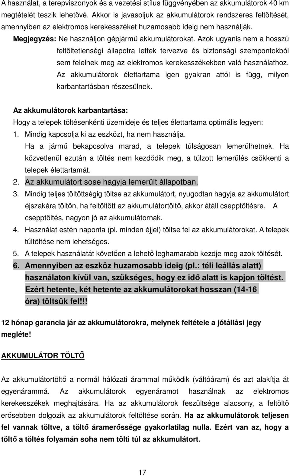 Azok ugyanis nem a hosszú feltöltetlenségi állapotra lettek tervezve és biztonsági szempontokból sem felelnek meg az elektromos kerekesszékekben való használathoz.