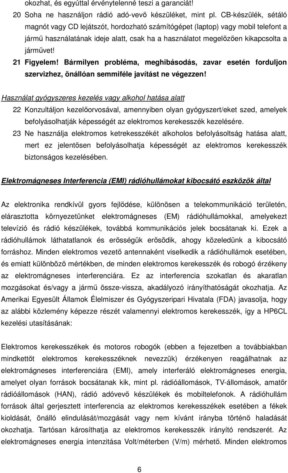 21 Figyelem! Bármilyen probléma, meghibásodás, zavar esetén forduljon szervizhez, önállóan semmiféle javítást ne végezzen!