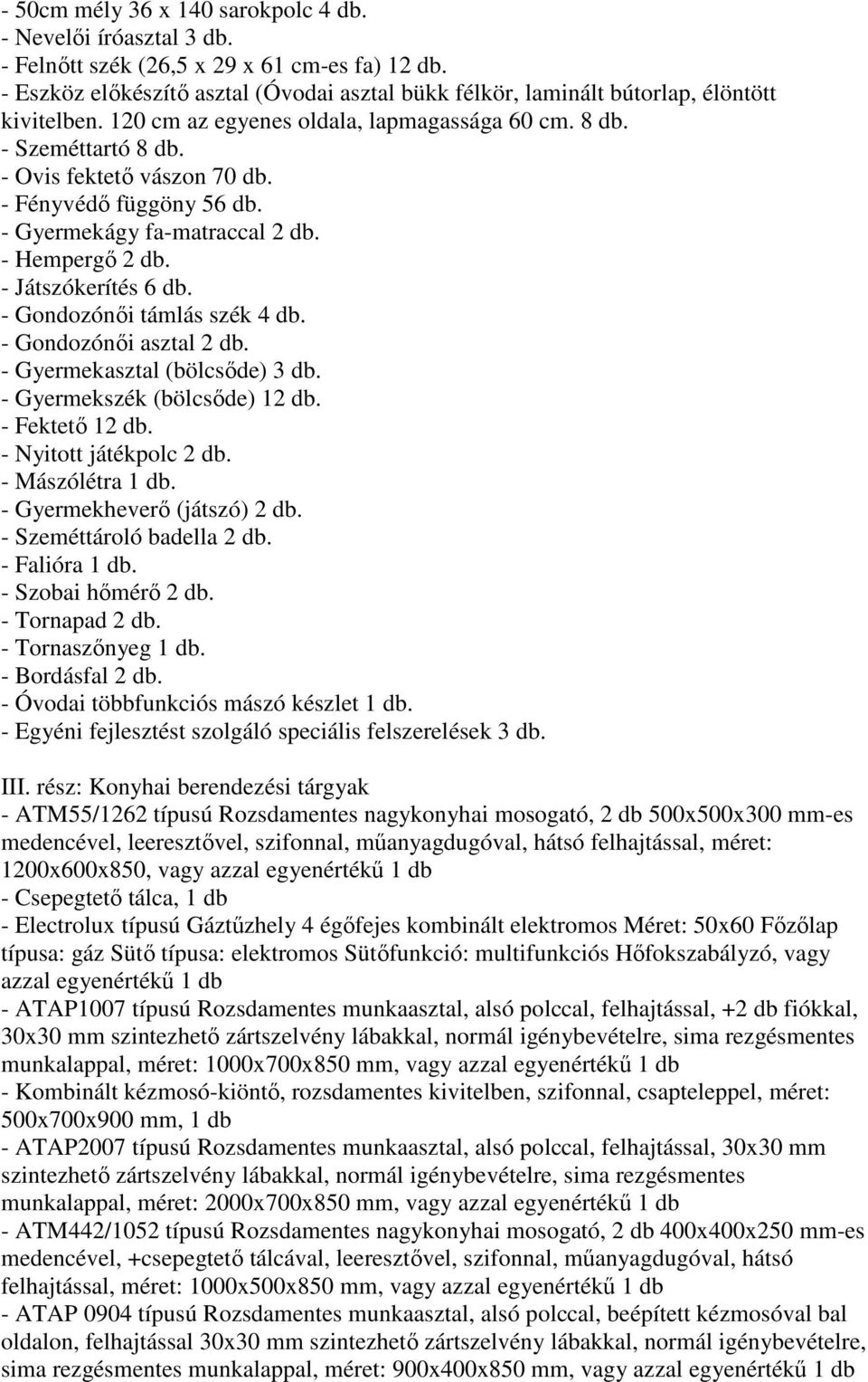 - Fényvédı függöny 56 db. - Gyermekágy fa-matraccal 2 db. - Hempergı 2 db. - Játszókerítés 6 db. - Gondozónıi támlás szék 4 db. - Gondozónıi asztal 2 db. - Gyermekasztal (bölcsıde) 3 db.