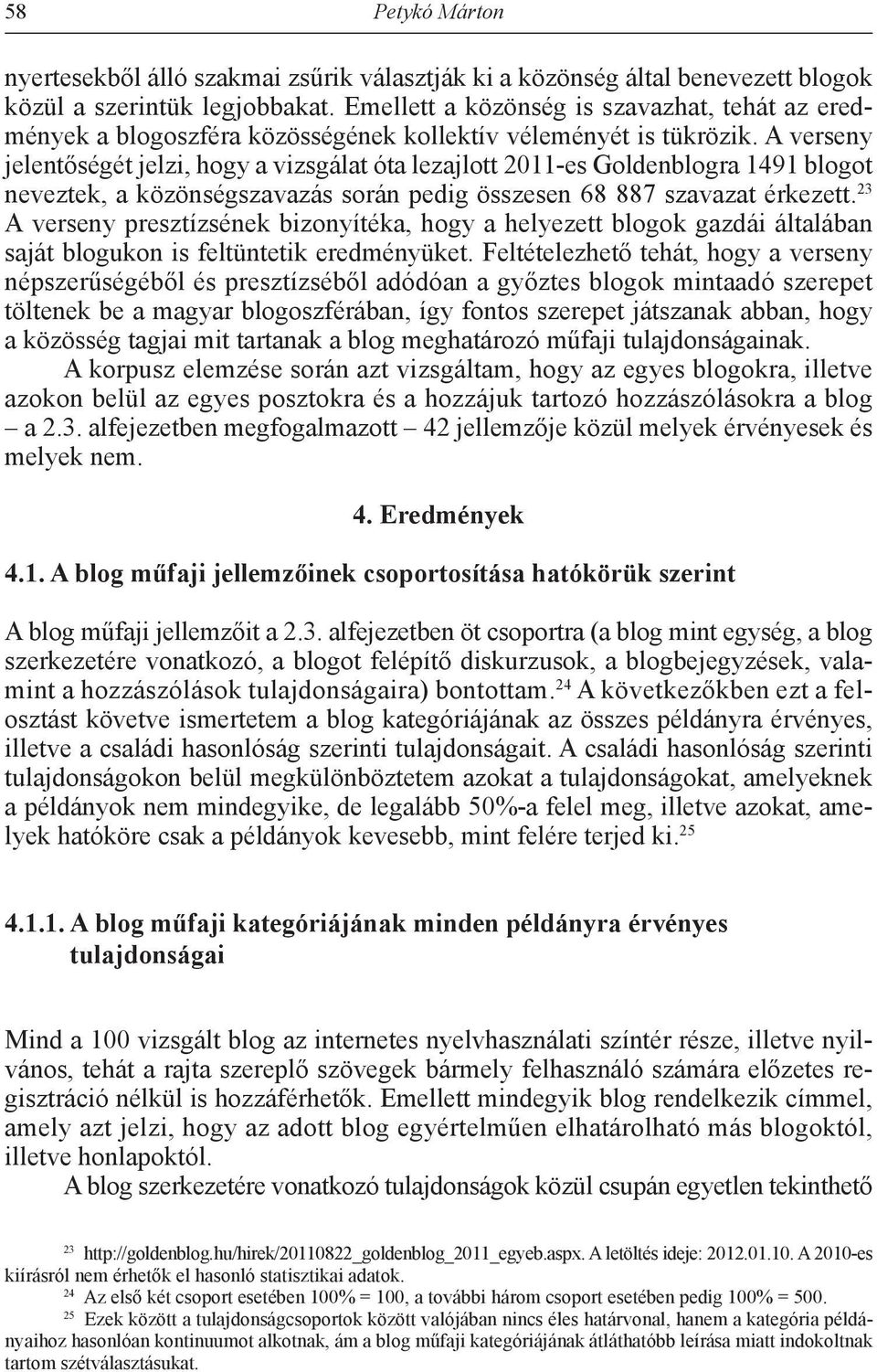 A verseny jelentőségét jelzi, hogy a vizsgálat óta lezajlott 2011-es Goldenblogra 1491 blogot neveztek, a közönségszavazás során pedig összesen 68 887 szavazat érkezett.