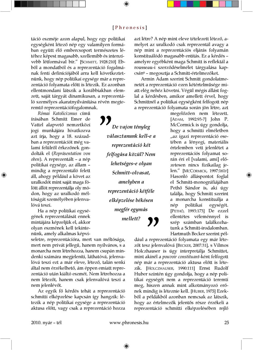 Ez azonban ellentmondani látszik a korábbiakban elemzett, saját tárgyát dinamikusan, a reprezentáló személyes akaratnyilvánítása révén megteremtő reprezentációfogalomnak.