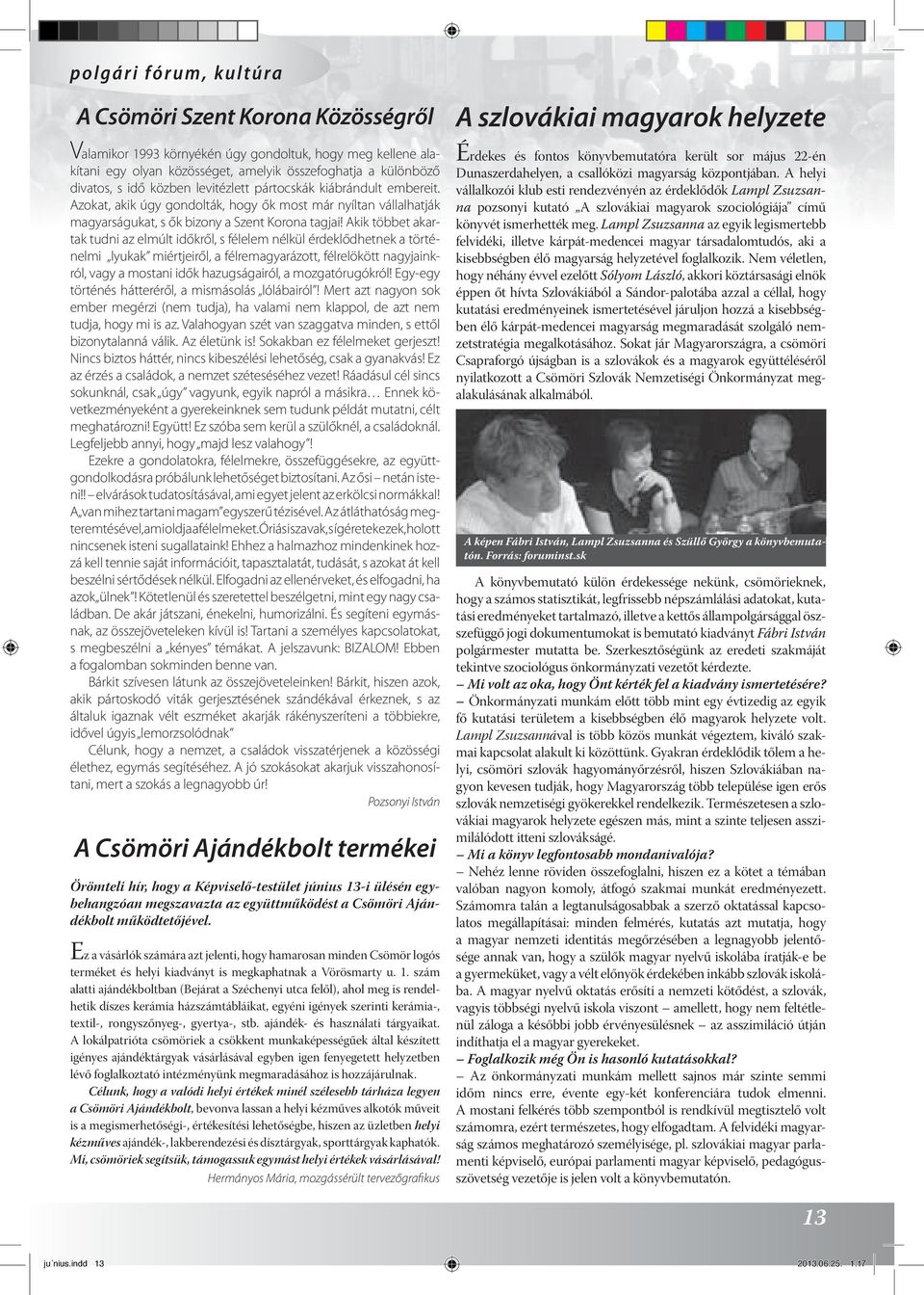 Akik többet akartak tudni az elmúlt időkről, s félelem nélkül érdeklődhetnek a történelmi lyukak miértjeiről, a félremagyarázott, félrelökött nagyjainkról, vagy a mostani idők hazugságairól, a