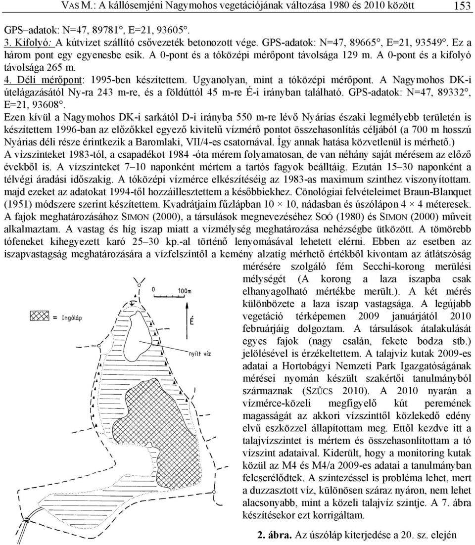 Déli mérőpont: 1995-ben készítettem. Ugyanolyan, mint a tóközépi mérőpont. A Nagymohos DK-i útelágazásától Ny-ra 243 m-re, és a földúttól 45 m-re É-i irányban található.