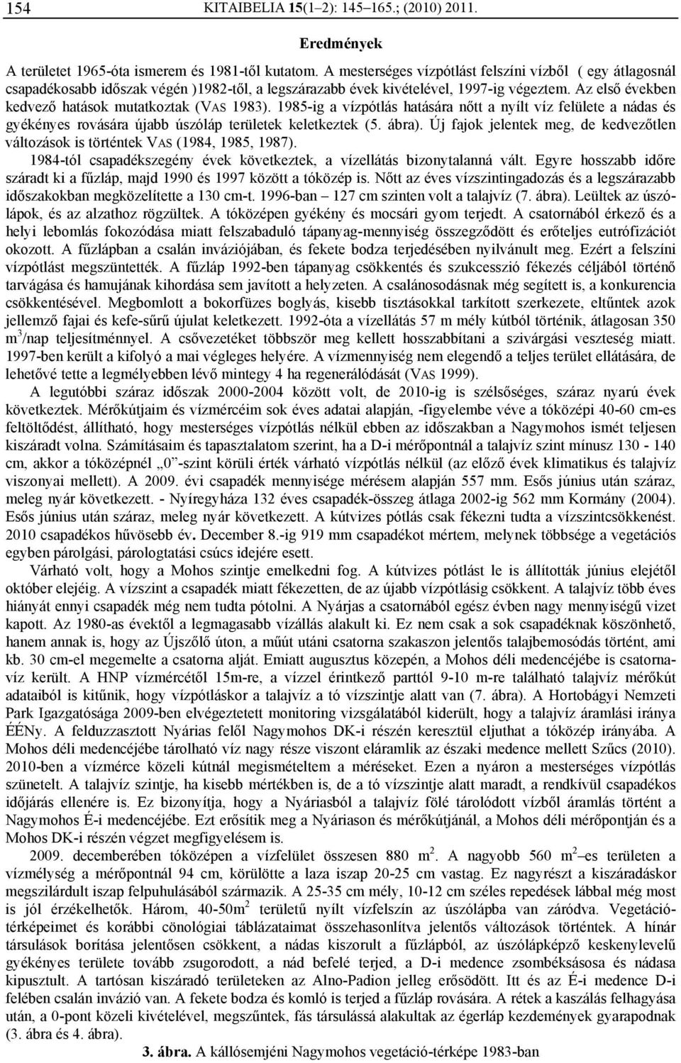 Az első években kedvező hatások mutatkoztak (VAS 1983). 1985-ig a vízpótlás hatására nőtt a nyílt víz felülete a nádas és gyékényes rovására újabb úszóláp területek keletkeztek (5. ábra).