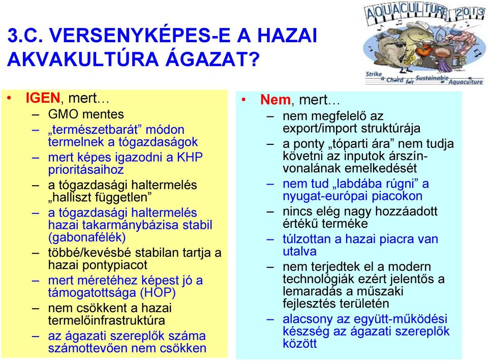 takarmánybázisa stabil (gabonafélék) többé/kevésbé stabilan tartja a hazai pontypiacot mert méretéhez képest jó a támogatottsága (HOP) nem csökkent a hazai termelőinfrastruktúra az ágazati szereplők