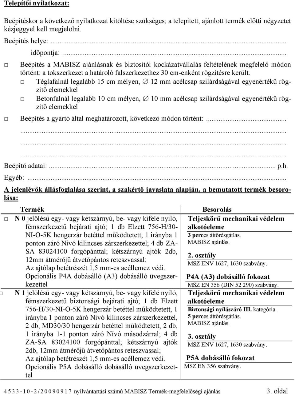 Téglafalnál legalább 15 cm mélyen, 12 mm acélcsap szilárdságával egyenértékű rögzítő elemekkel Betonfalnál legalább 10 cm mélyen, 10 mm acélcsap szilárdságával egyenértékű rögzítő elemekkel Beépítés