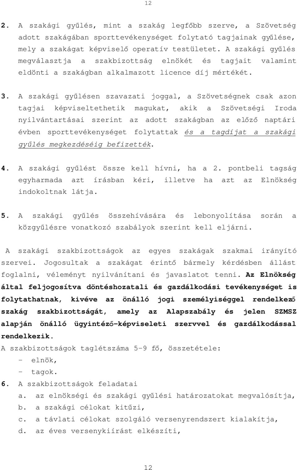 A szakági gyűlésen szavazati joggal, a Szövetségnek csak azon tagjai képviseltethetik magukat, akik a Szövetségi Iroda nyilvántartásai szerint az adott szakágban az előző naptári évben