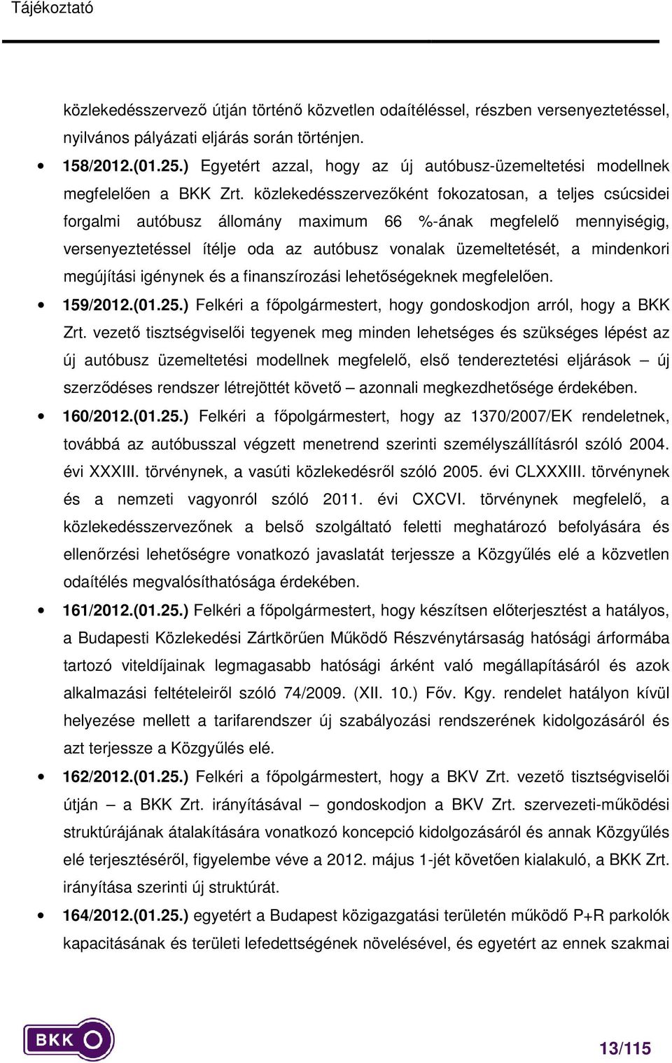 közlekedésszervezőként fokozatosan, a teljes csúcsidei forgalmi autóbusz állomány maximum 66 %-ának megfelelő mennyiségig, versenyeztetéssel ítélje oda az autóbusz vonalak üzemeltetését, a mindenkori