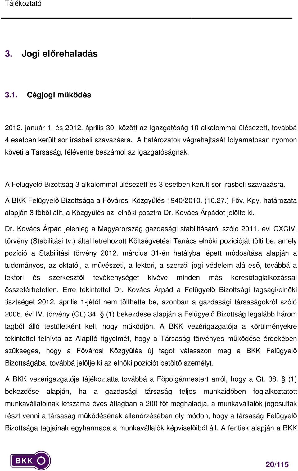 A BKK Felügyelő Bizottsága a Fővárosi Közgyűlés 1940/2010. (10.27.) Főv. Kgy. határozata alapján 3 főből állt, a Közgyűlés az elnöki posztra Dr.