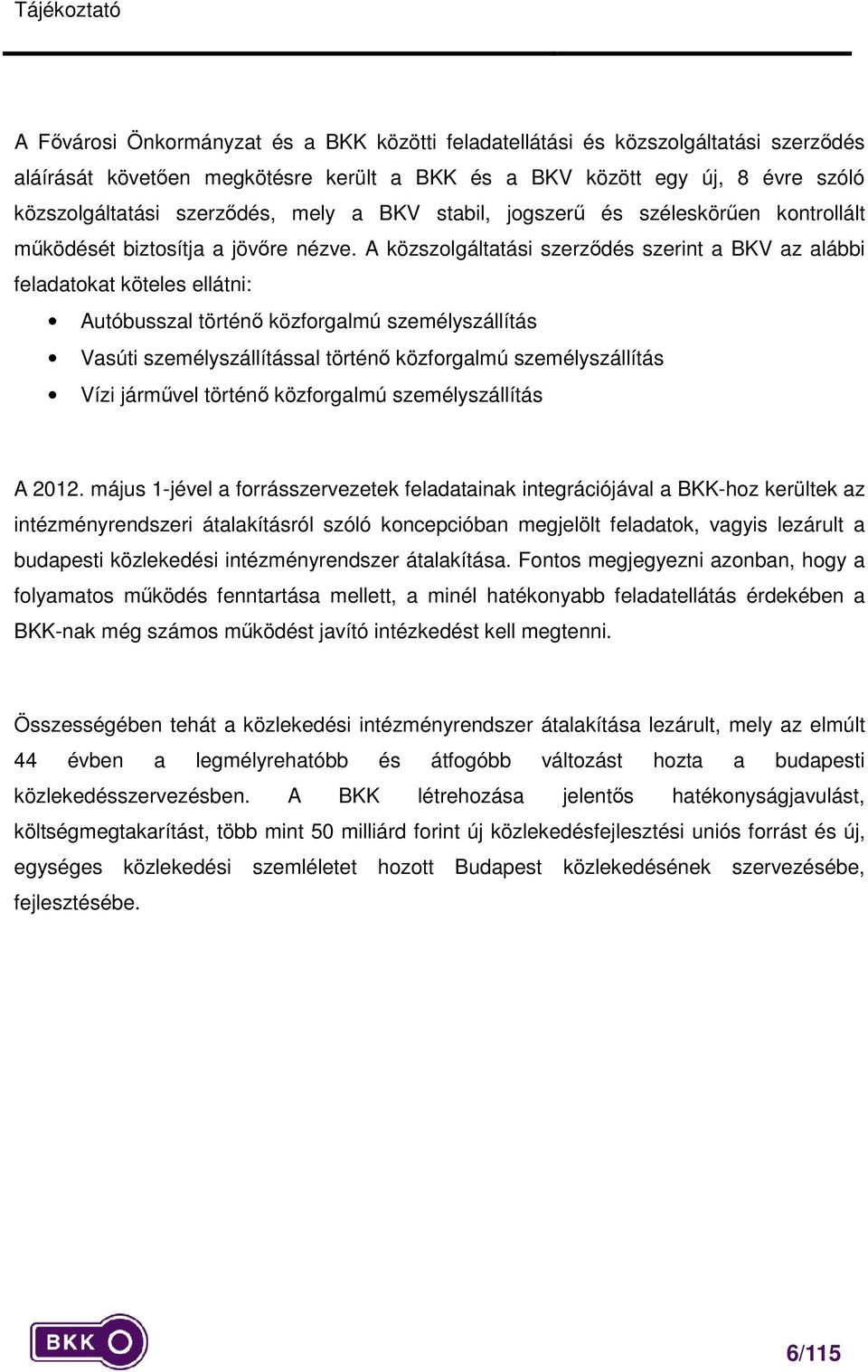 A közszolgáltatási szerződés szerint a BKV az alábbi feladatokat köteles ellátni: Autóbusszal történő közforgalmú személyszállítás Vasúti személyszállítással történő közforgalmú személyszállítás Vízi