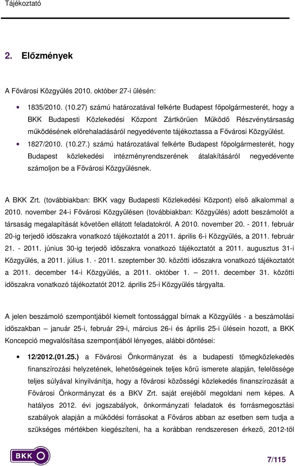 Fővárosi Közgyűlést. 1827/2010. (10.27.) számú határozatával felkérte Budapest főpolgármesterét, hogy Budapest közlekedési intézményrendszerének átalakításáról negyedévente számoljon be a Fővárosi Közgyűlésnek.