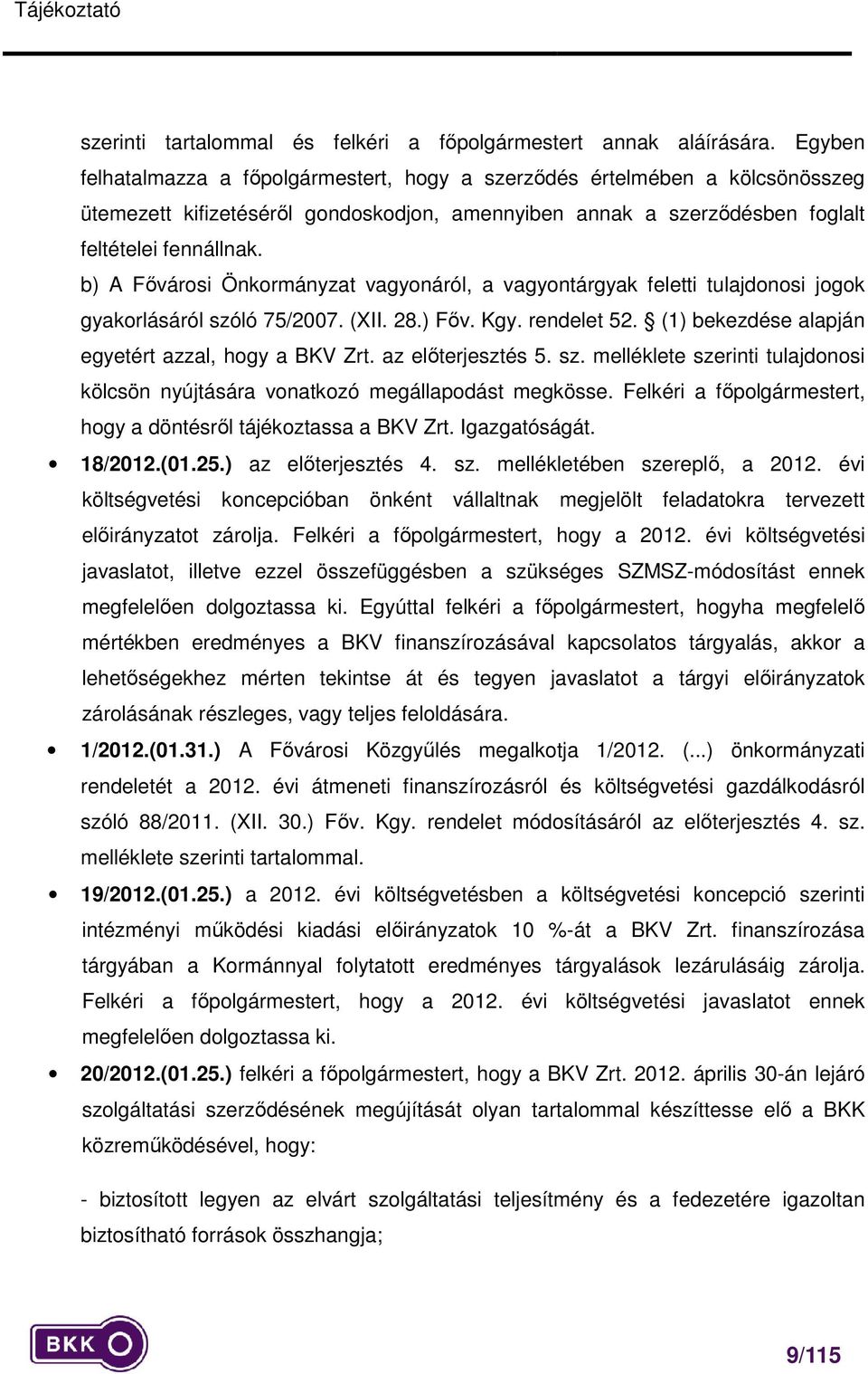 b) A Fővárosi Önkormányzat vagyonáról, a vagyontárgyak feletti tulajdonosi jogok gyakorlásáról szóló 75/2007. (XII. 28.) Főv. Kgy. rendelet 52. (1) bekezdése alapján egyetért azzal, hogy a BKV Zrt.