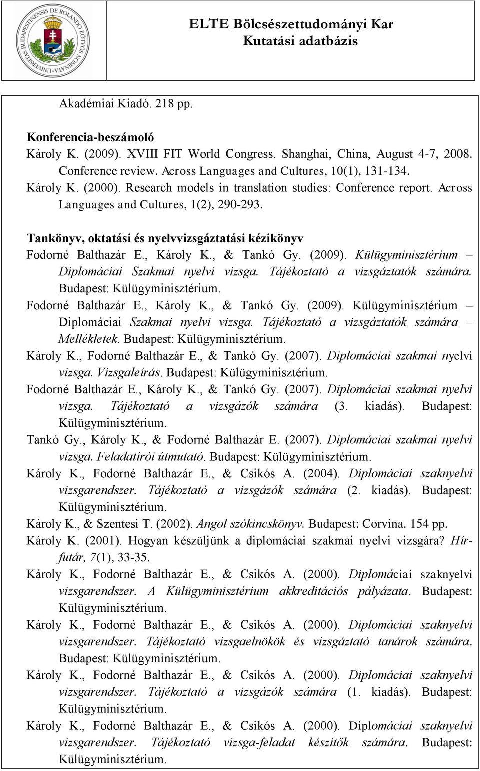 , Károly K., & Tankó Gy. (2009). Külügyminisztérium Diplomáciai Szakmai nyelvi vizsga. Tájékoztató a vizsgáztatók számára. Budapest: Fodorné Balthazár E., Károly K., & Tankó Gy. (2009). Külügyminisztérium Diplomáciai Szakmai nyelvi vizsga. Tájékoztató a vizsgáztatók számára Mellékletek.