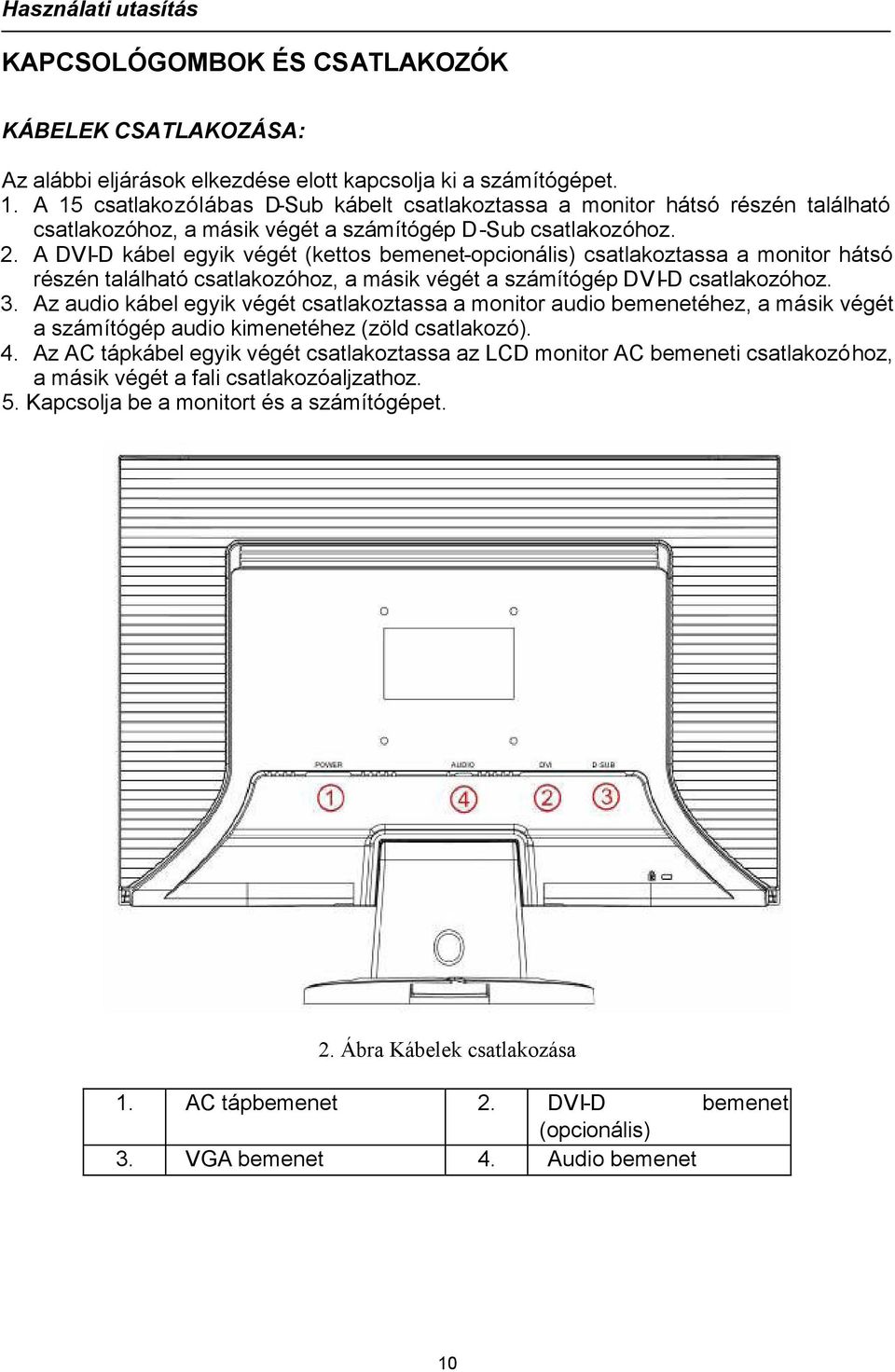 A DVI-D kábel egyik végét (kettos bemenet-opcionális) csatlakoztassa a monitor hátsó részén található csatlakozóhoz, a másik végét a számítógép DVI-D csatlakozóhoz. 3.