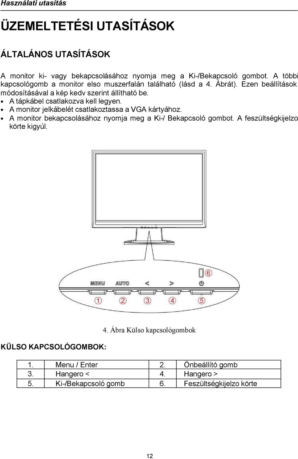 A tápkábel csatlakozva kell legyen. A monitor jelkábelét csatlakoztassa a VGA kártyához. A monitor bekapcsolásához nyomja meg a Ki-/ Bekapcsoló gombot.