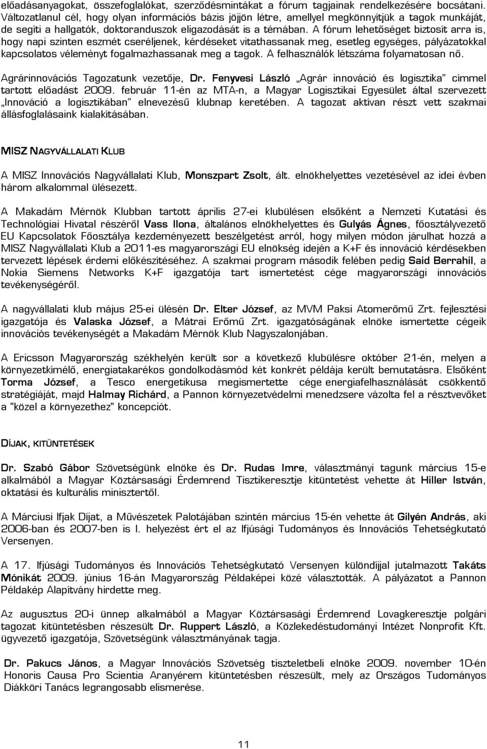 A fórum lehetőséget biztosít arra is, hogy napi szinten eszmét cseréljenek, kérdéseket vitathassanak meg, esetleg egységes, pályázatokkal kapcsolatos véleményt fogalmazhassanak meg a tagok.