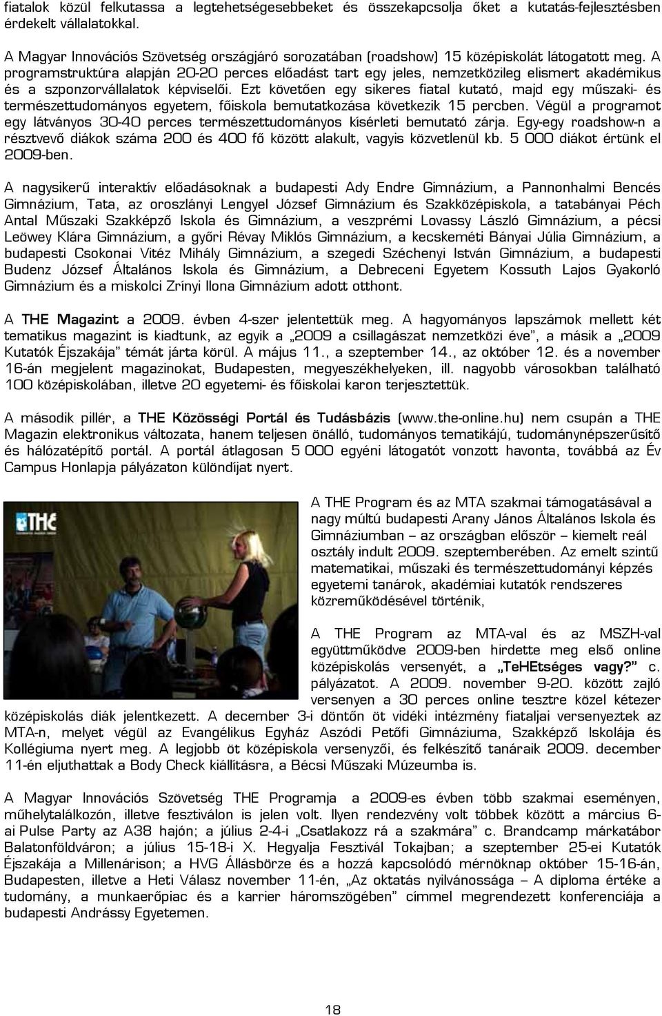 A programstruktúra alapján 20-20 perces előadást tart egy jeles, nemzetközileg elismert akadémikus és a szponzorvállalatok képviselői.