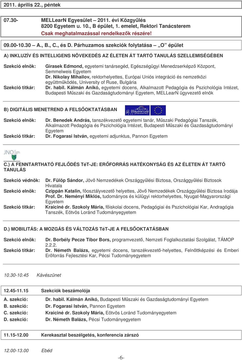 Párhuzamos szekciók folytatása O épület A) INKLUZÍV ÉS INTELLIGENS NÖVEKEDÉS AZ ÉLETEN ÁT TARTÓ TANULÁS SZELLEMISÉGÉBEN Girasek Edmond, egyetemi tanársegéd, Egészségügyi Menedzserképz Központ,