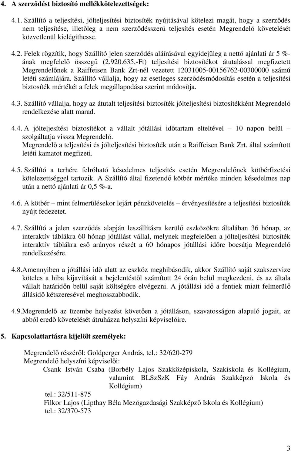 kielégíthesse. 4.2. Felek rögzítik, hogy Szállító jelen szerződés aláírásával egyidejűleg a nettó ajánlati 5 %- ának megfelelő összegű (2.920.