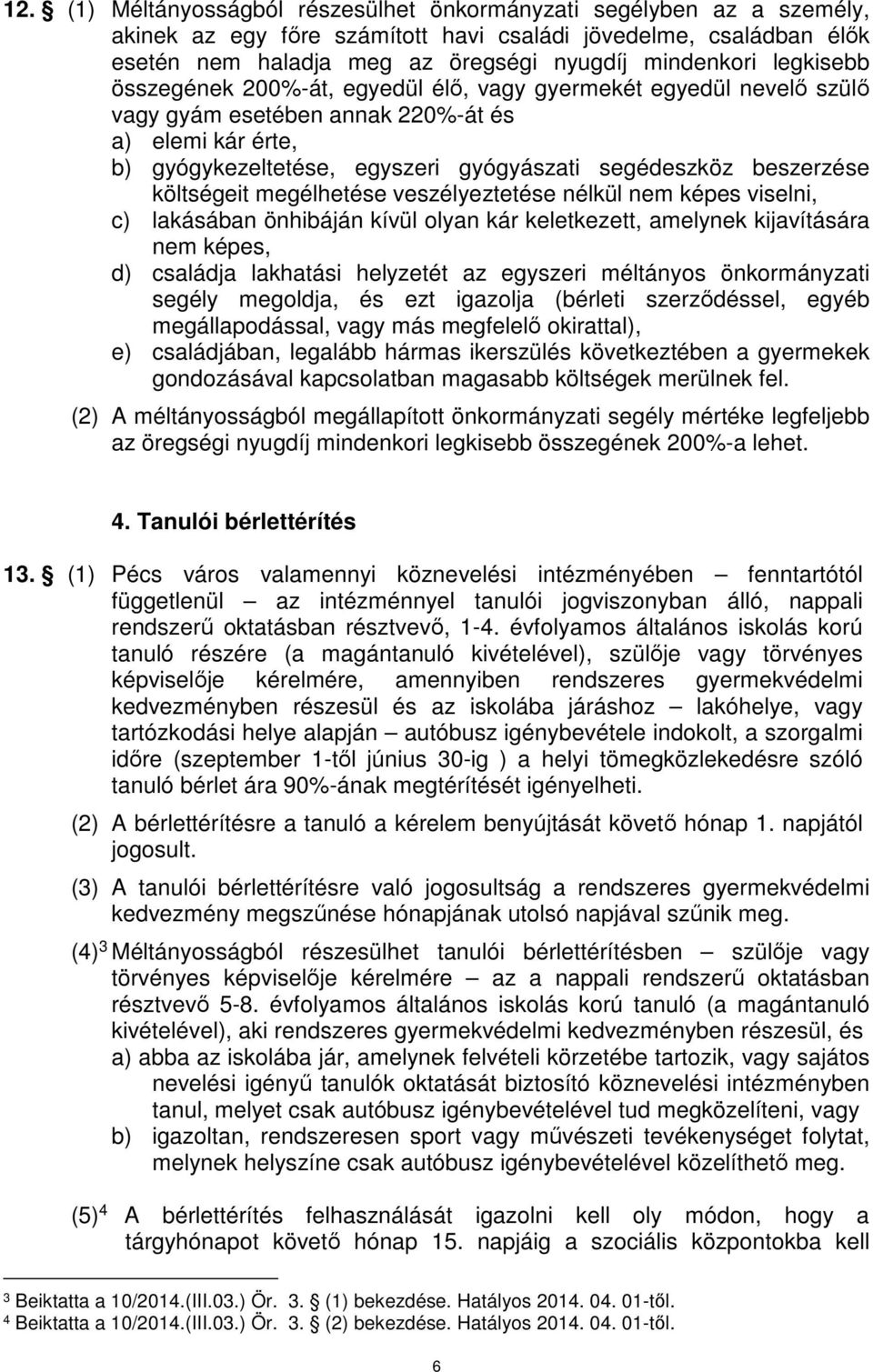 költségeit megélhetése veszélyeztetése nélkül nem képes viselni, c) lakásában önhibáján kívül olyan kár keletkezett, amelynek kijavítására nem képes, d) családja lakhatási helyzetét az egyszeri