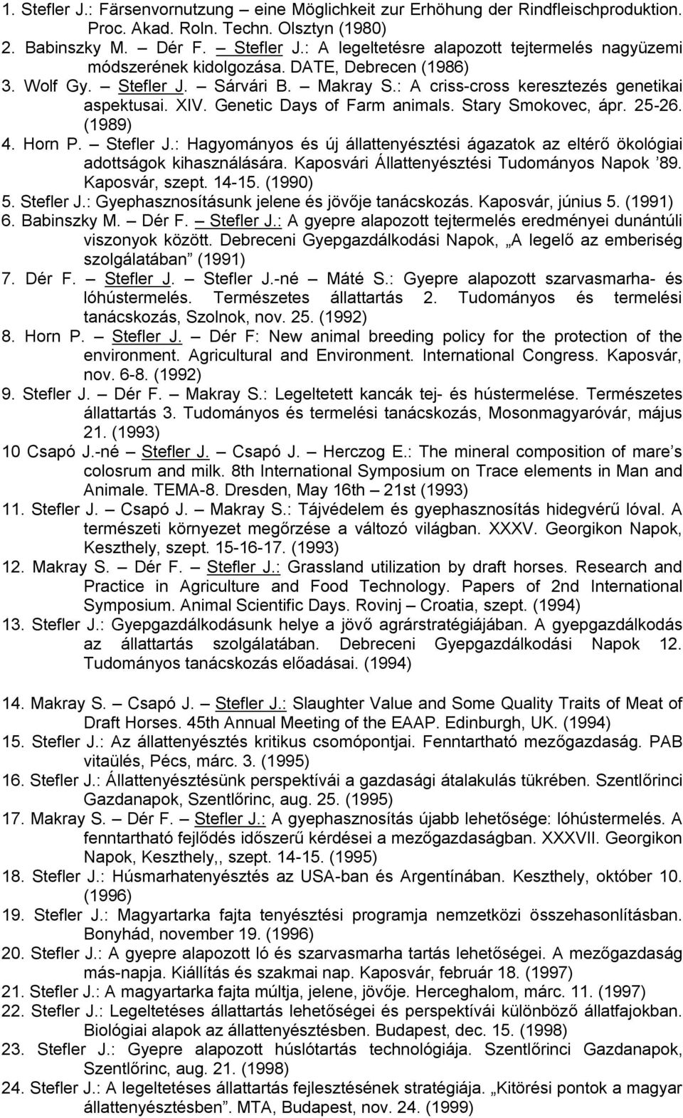 Stefler J.: Hagyományos és új állattenyésztési ágazatok az eltérő ökológiai adottságok kihasználására. Kaposvári Állattenyésztési Tudományos Napok 89. Kaposvár, szept. 14-15. (1990) 5. Stefler J.