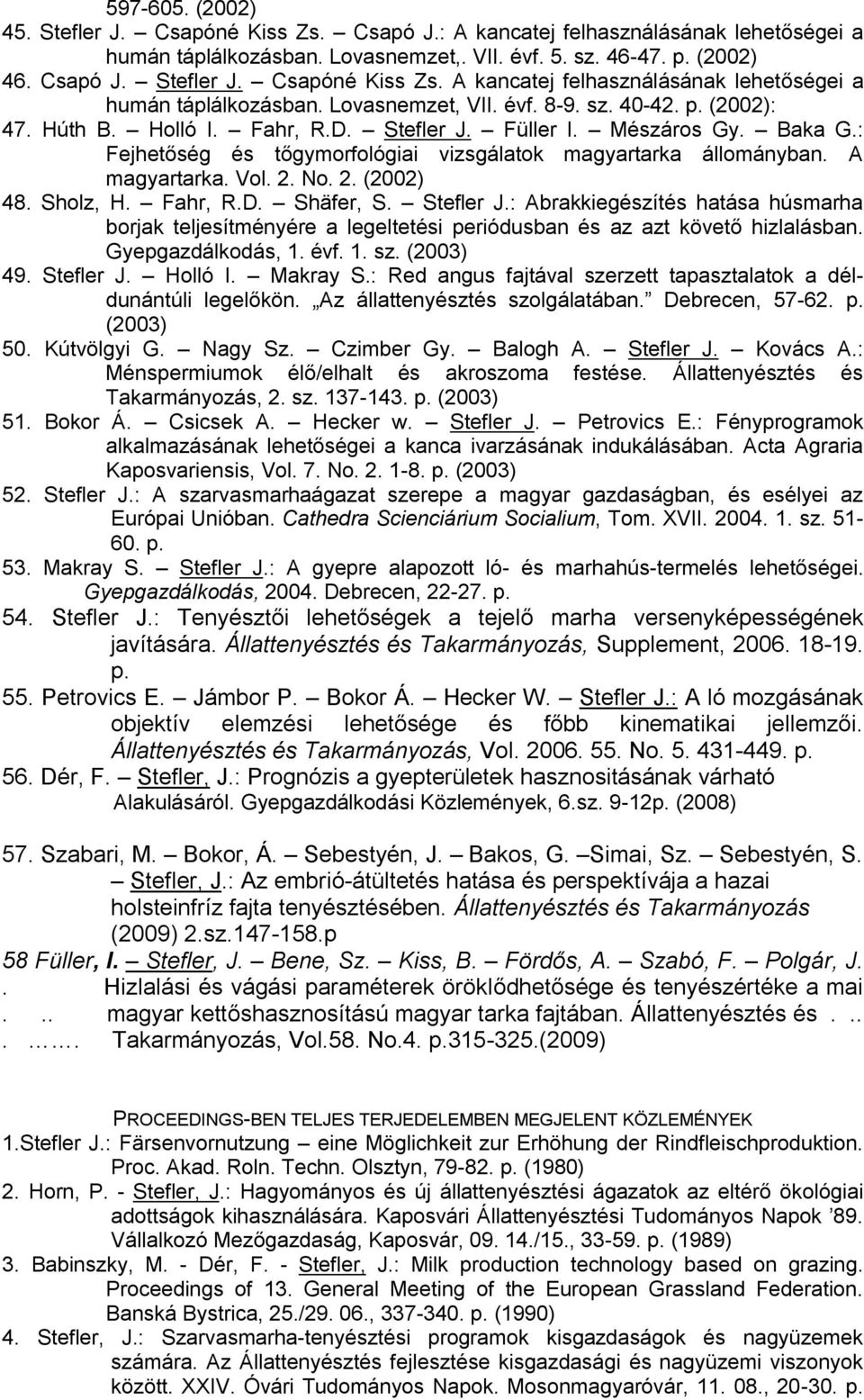 2. (2002) 48. Sholz, H. Fahr, R.D. Shäfer, S. Stefler J.: Abrakkiegészítés hatása húsmarha borjak teljesítményére a legeltetési periódusban és az azt követő hizlalásban. Gyepgazdálkodás, 1. évf. 1. sz.