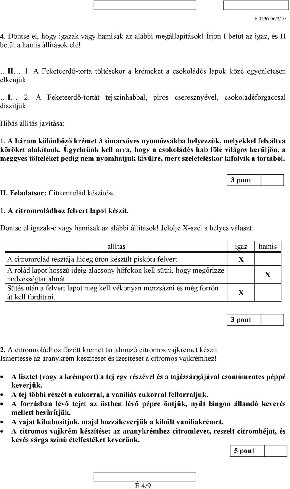 Hibás állítás javítása: 1. A három különböző krémet 3 simacsöves nyomózsákba helyezzük, melyekkel felváltva köröket alakítunk.