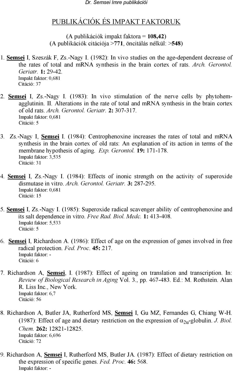 (1983): In vivo stimulation of the nerve cells by phytohemagglutinin. II. Alterations in the rate of total and mrna synthesis in the brain cortex of old rats. Arch. Gerontol. Geriatr. 2: 307-317. 3. Zs.