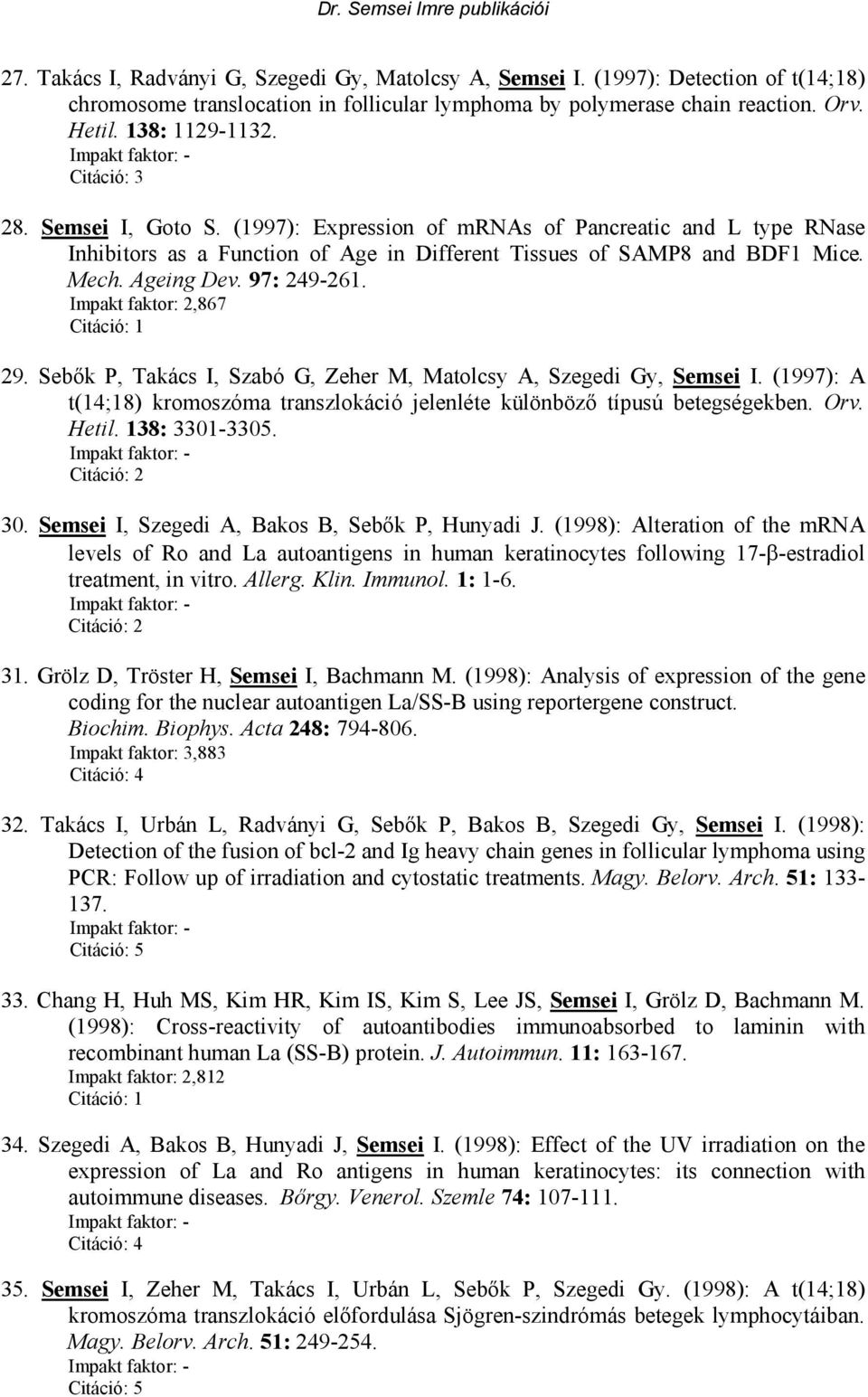 Impakt faktor: 2,867 29. Sebık P, Takács I, Szabó G, Zeher M, Matolcsy A, Szegedi Gy, Semsei I. (1997): A t(14;18) kromoszóma transzlokáció jelenléte különbözı típusú betegségekben. Orv. Hetil.