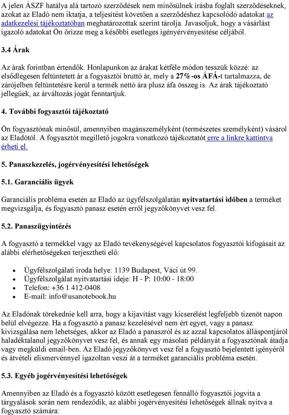 Honlapunkon az árakat kétféle módon tesszük közzé: az elsődlegesen feltüntetett ár a fogyasztói bruttó ár, mely a 27%-os ÁFÁ-t tartalmazza, de zárójelben feltüntetésre kerül a termék nettó ára plusz