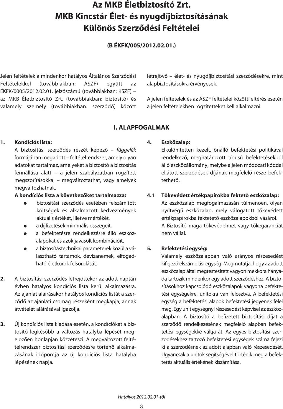 (továbbiakban: biztosító) és valamely személy (továbbiakban: szerzôdô) között létrejövô élet- és nyugdíjbiztosítási szerzôdésekre, mint alapbiztosításokra érvényesek.