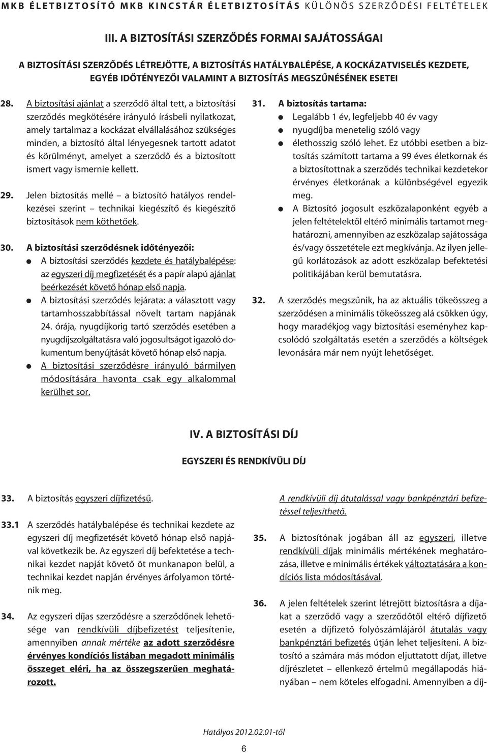 A biztosítási ajánlat a szerzôdô által tett, a biztosítási szerzôdés megkötésére irányuló írásbeli nyilatkozat, amely tartalmaz a kockázat elvállalásához szükséges minden, a biztosító által