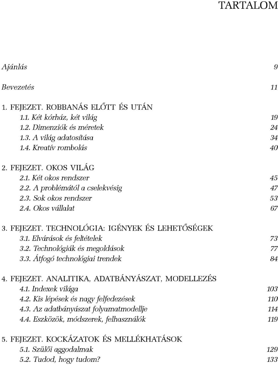 2. Technológiák és megoldások 77 3.3. Átfogó technológiai trendek 84 4. FEJEZET. ANALITIKA, ADATBÁNYÁSZAT, MODELLEZÉS 4.1. Indexek világa 103 4.2. Kis lépések és nagy felfedezések 110 4.3. Az adatbányászat folyamatmodellje 114 4.