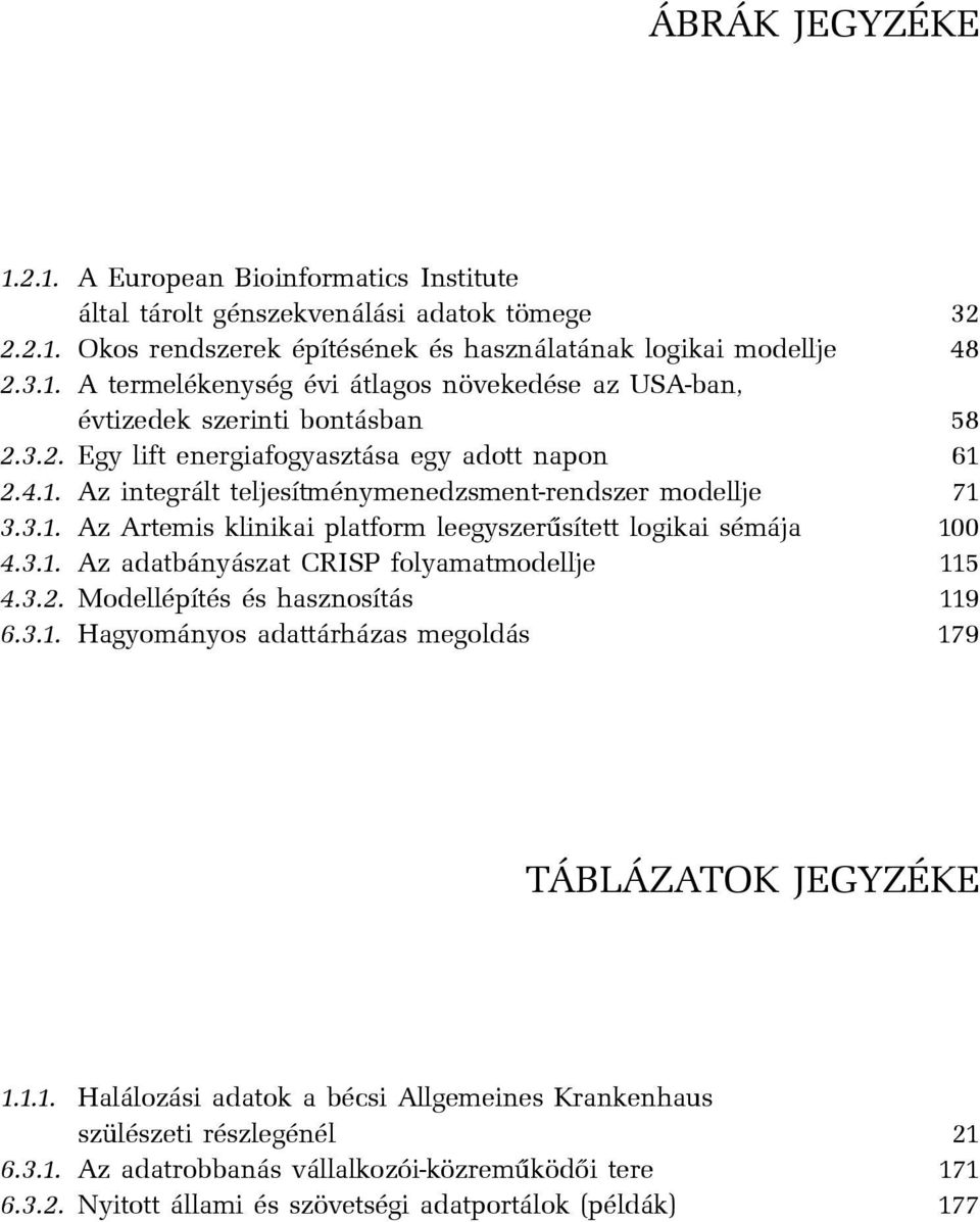 3.2. Modellépítés és hasznosítás 119 6.3.1. Hagyományos adattárházas megoldás 179 TÁBLÁZATOK JEGYZÉKE 1.1.1. Halálozási adatok a bécsi Allgemeines Krankenhaus szülészeti részlegénél 21 6.3.1. Az adatrobbanás vállalkozói-közremûködõi tere 171 6.