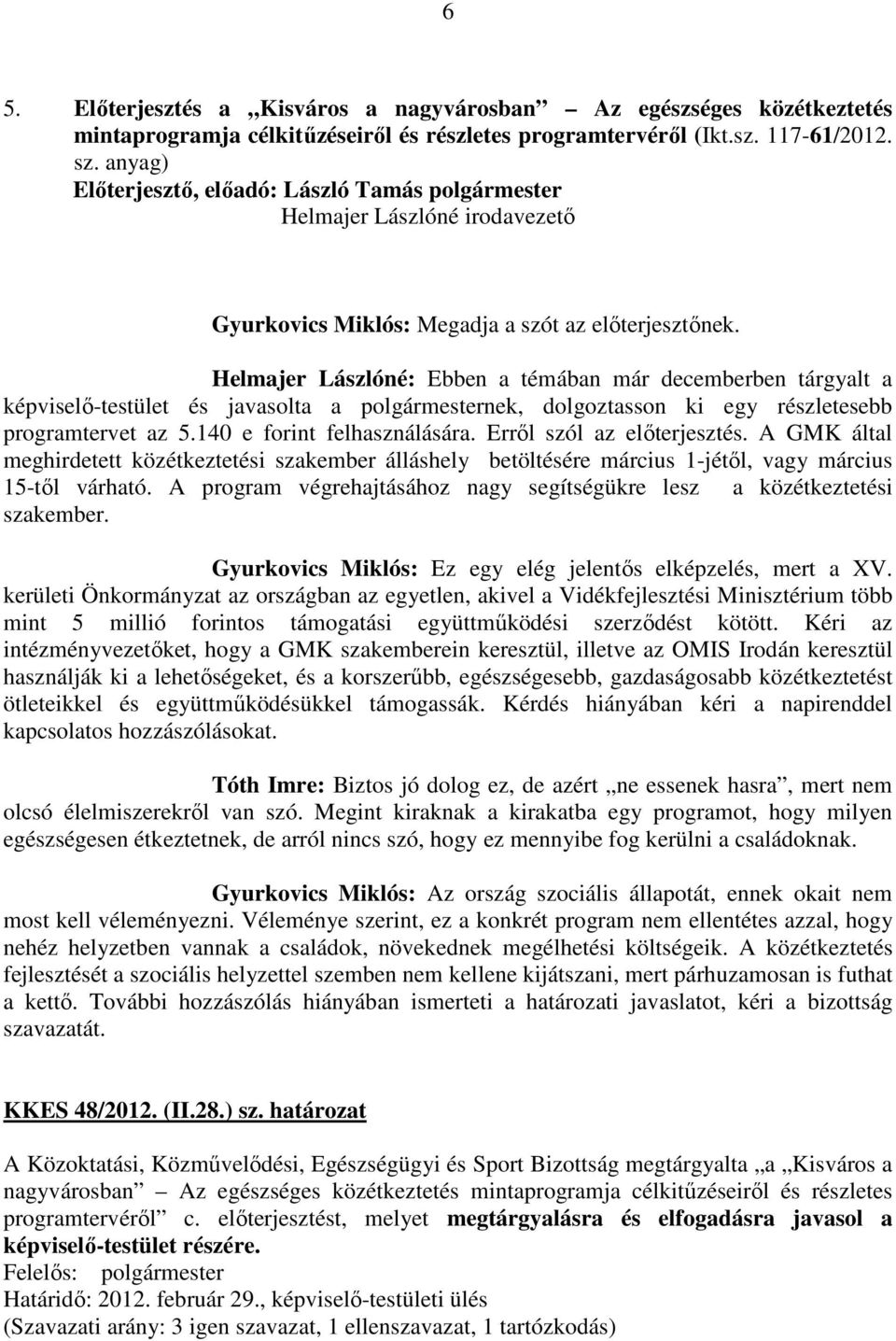 Erről szól az előterjesztés. A GMK által meghirdetett közétkeztetési szakember álláshely betöltésére március 1-jétől, vagy március 15-től várható.