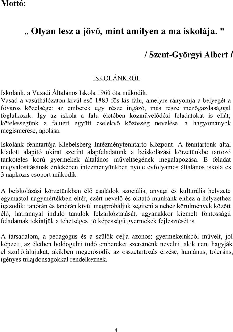 Így az iskola a falu életében közművelődési feladatokat is ellát; kötelességünk a faluért együtt cselekvő közösség nevelése, a hagyományok megismerése, ápolása.