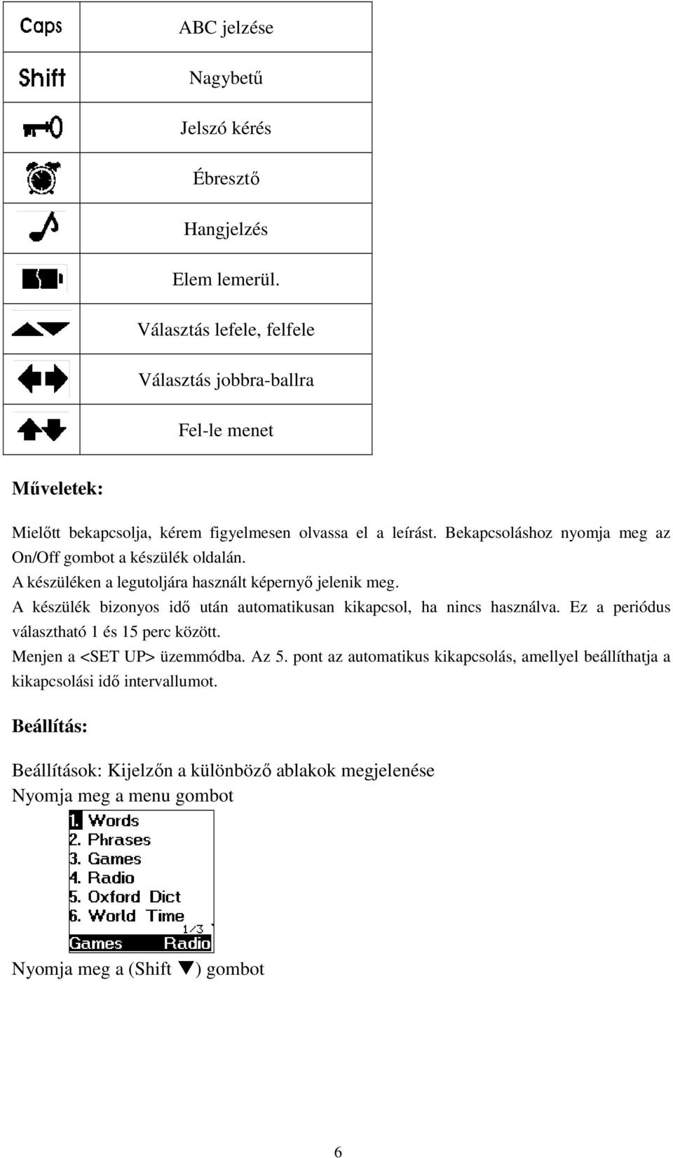 Bekapcsoláshoz nyomja meg az On/Off gombot a készülék oldalán. A készüléken a legutoljára használt képernyı jelenik meg.