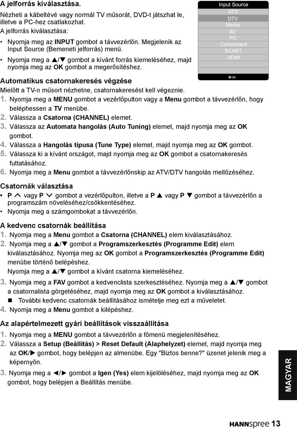 Automatikus csatornakeresés végzése Mielőtt a TV-n műsort nézhetne, csatornakeresést kell végeznie. 1.