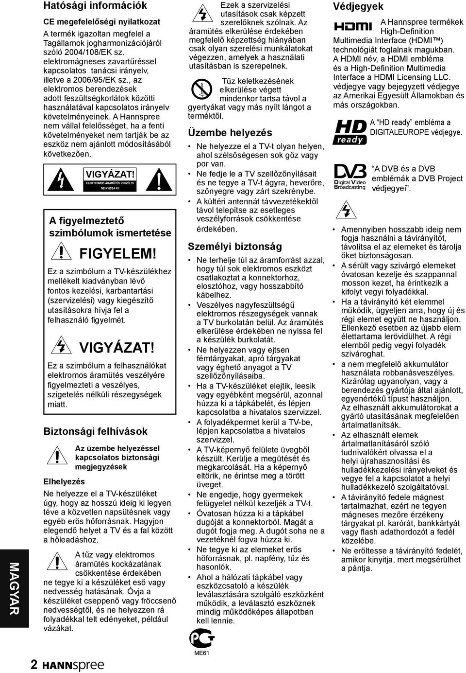 A Hannspree nem vállal felelősséget, ha a fenti követelményeket nem tartják be az eszköz nem ajánlott módosításából következően. Elhelyezés VIGYÁZAT! ELEKTROMOS ÁRAMÜTÉS VESZÉLYE NE NYISSA KI!