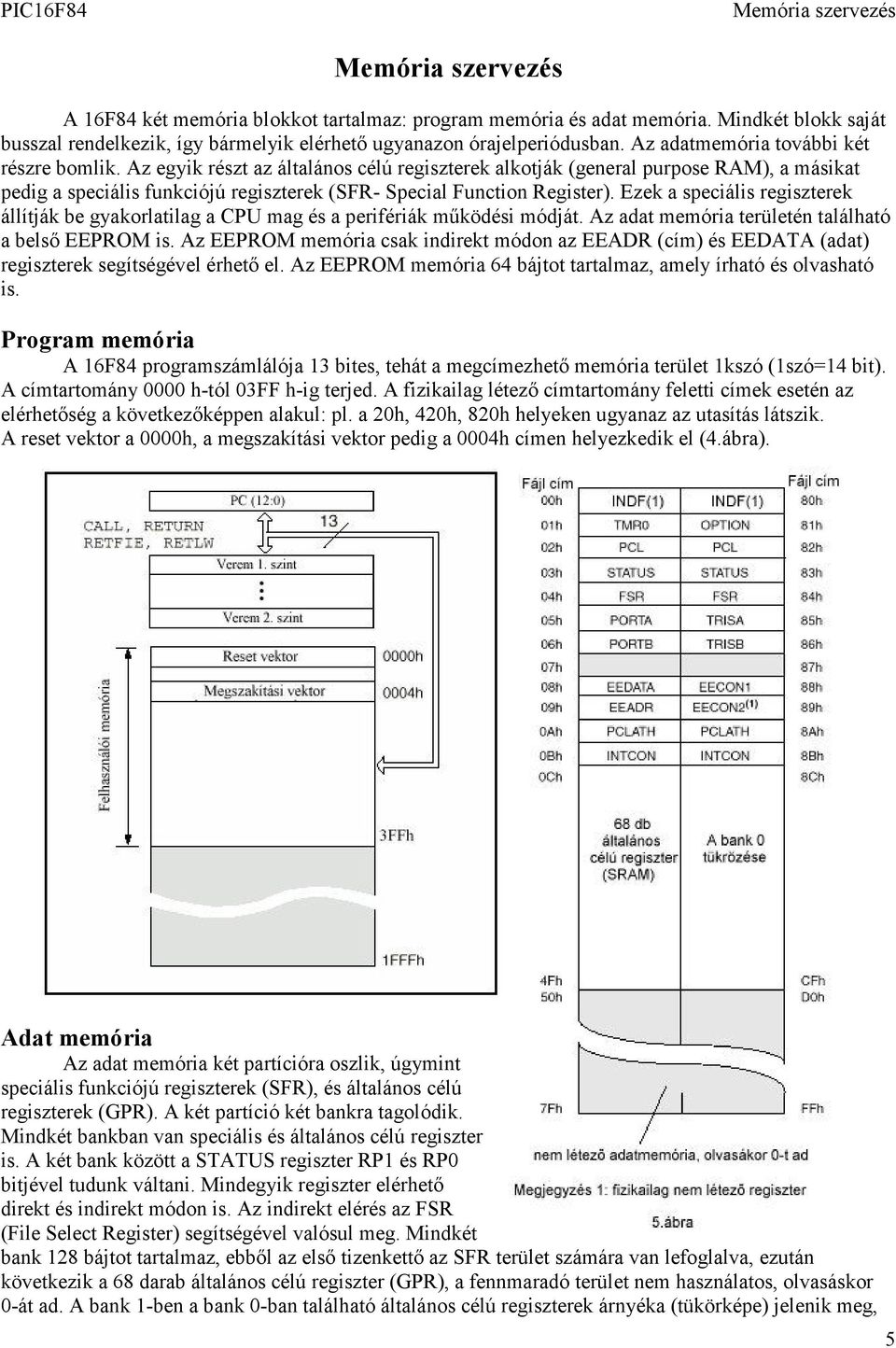 Az egyik részt az általános célú regiszterek alkotják (general purpose RAM), a másikat pedig a speciális funkciójú regiszterek (SFR- Special Function Register).