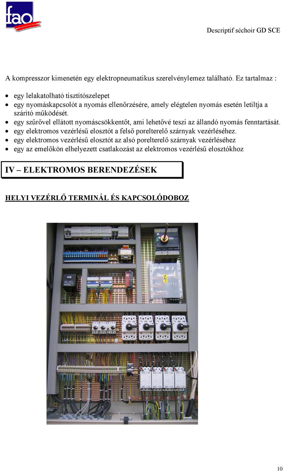 egy szűrővel ellátott nyomáscsökkentőt, ami lehetővé teszi az állandó nyomás fenntartását. egy elektromos vezérlésű elosztót a felső porelterelő szárnyak vezérléséhez.